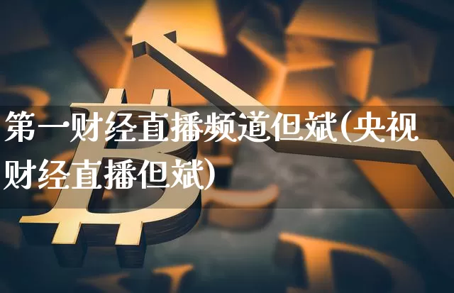 第一财经直播频道但斌(央视财经直播但斌)_https://www.erdeww.com_期货行情_第1张