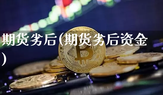 期货劣后(期货劣后资金)_https://www.erdeww.com_期货_第1张