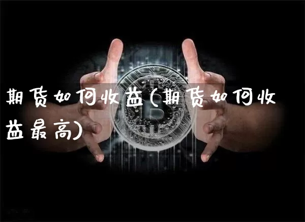 期货如何收益(期货如何收益最高)_https://www.erdeww.com_期货知识_第1张