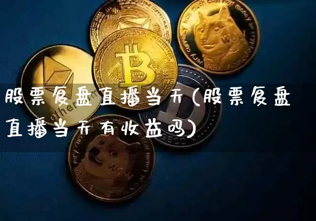 股票复盘直播当天(股票复盘直播当天有收益吗)_https://www.erdeww.com_期货走势_第1张