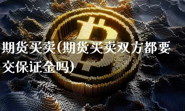 期货买卖(期货买卖双方都要交保证金吗)_https://www.erdeww.com_期货走势_第1张