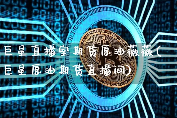 巨星直播室期货原油薇薇(巨星原油期货直播间)_https://www.erdeww.com_期货行情_第1张