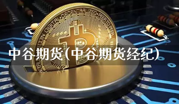 中谷期货(中谷期货经纪)_https://www.erdeww.com_期货_第1张