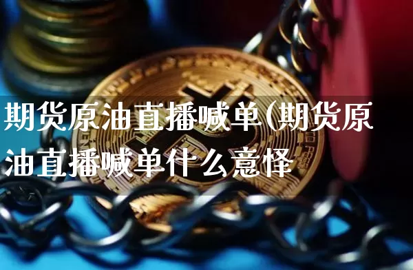 期货原油直播喊单(期货原油直播喊单什么意怿_https://www.erdeww.com_期货知识_第1张