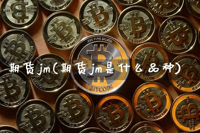 期货jm(期货jm是什么品种)_https://www.erdeww.com_期货_第1张