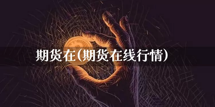 期货在(期货在线行情)_https://www.erdeww.com_期货资讯_第1张