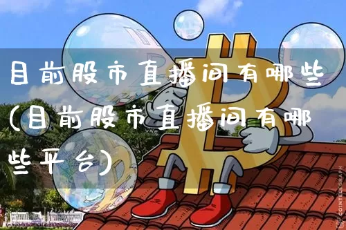目前股市直播间有哪些(目前股市直播间有哪些平台)_https://www.erdeww.com_期货走势_第1张
