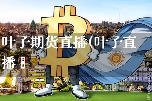 叶子期货直播(叶子直播闿_https://www.erdeww.com_期货行情_第1张