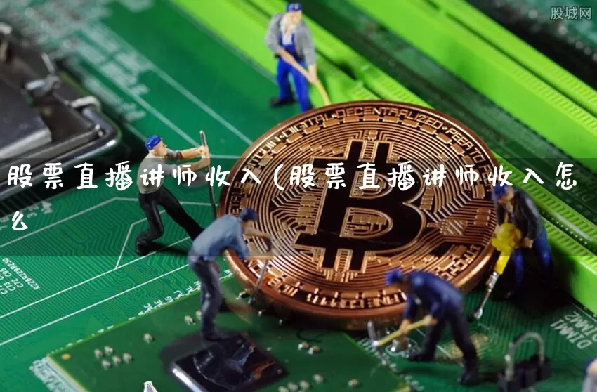 股票直播讲师收入(股票直播讲师收入怎么栿_https://www.erdeww.com_期货知识_第1张