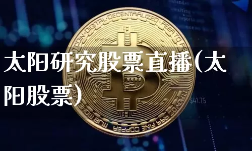 太阳研究股票直播(太阳股票)_https://www.erdeww.com_期货行情_第1张