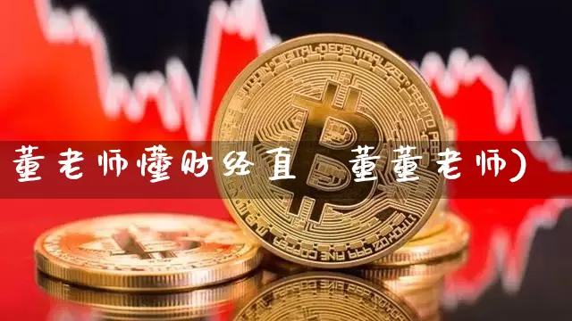 董老师懂财经直撿董董老师)_https://www.erdeww.com_期货知识_第1张