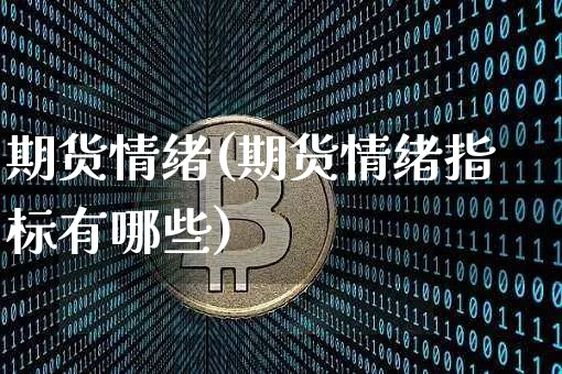 期货情绪(期货情绪指标有哪些)_https://www.erdeww.com_期货知识_第1张