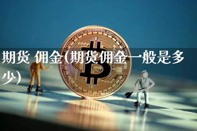 期货 佣金(期货佣金一般是多少)_https://www.erdeww.com_期货知识_第1张