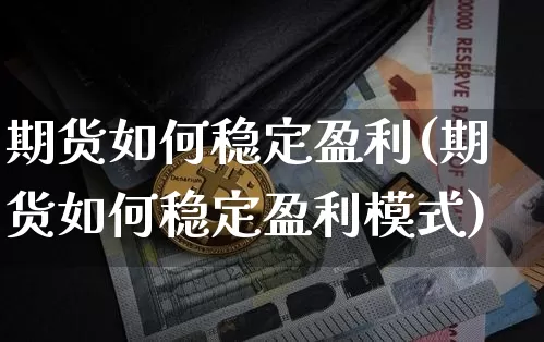 期货如何稳定盈利(期货如何稳定盈利模式)_https://www.erdeww.com_期货资讯_第1张