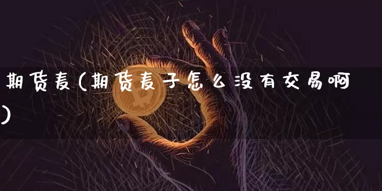 期货麦(期货麦子怎么没有交易啊)_https://www.erdeww.com_期货走势_第1张