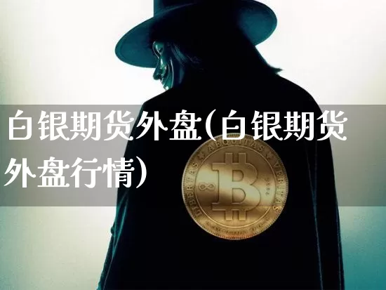 白银期货外盘(白银期货外盘行情)_https://www.erdeww.com_期货行情_第1张