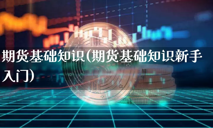 期货基础知识(期货基础知识新手入门)_https://www.erdeww.com_期货知识_第1张