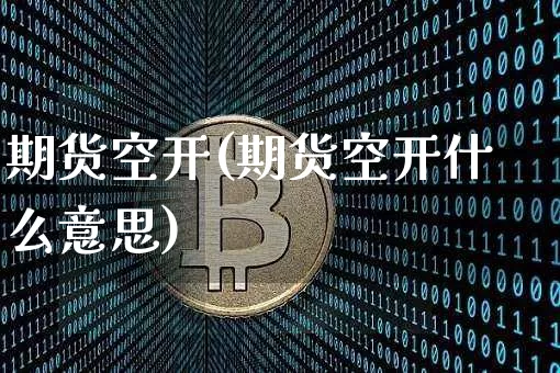 期货空开(期货空开什么意思)_https://www.erdeww.com_期货知识_第1张