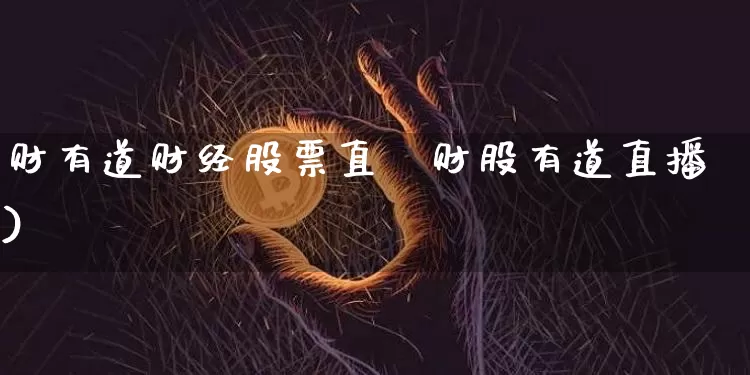 财有道财经股票直撿财股有道直播)_https://www.erdeww.com_期货_第1张