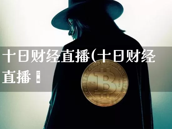 十日财经直播(十日财经直播闿_https://www.erdeww.com_期货_第1张