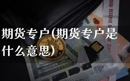 期货专户(期货专户是什么意思)_https://www.erdeww.com_期货走势_第1张
