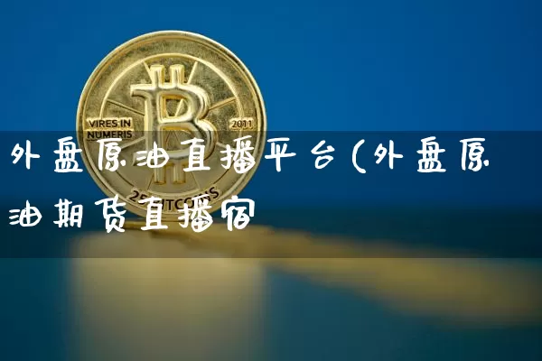 外盘原油直播平台(外盘原油期货直播宿_https://www.erdeww.com_期货行情_第1张