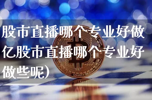 股市直播哪个专业好做亿股市直播哪个专业好做些呢)_https://www.erdeww.com_期货_第1张