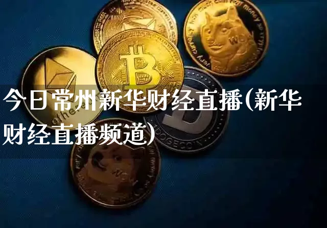 今日常州新华财经直播(新华财经直播频道)_https://www.erdeww.com_期货走势_第1张