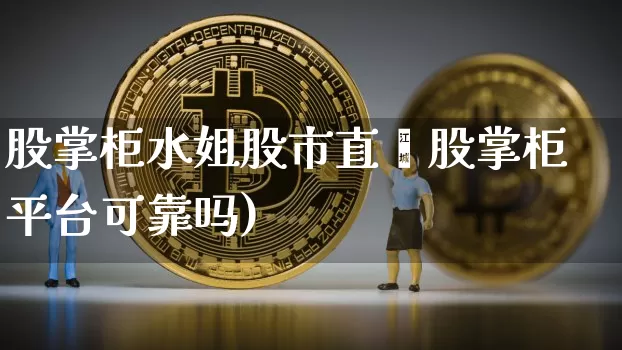 股掌柜水姐股市直撿股掌柜平台可靠吗)_https://www.erdeww.com_期货_第1张
