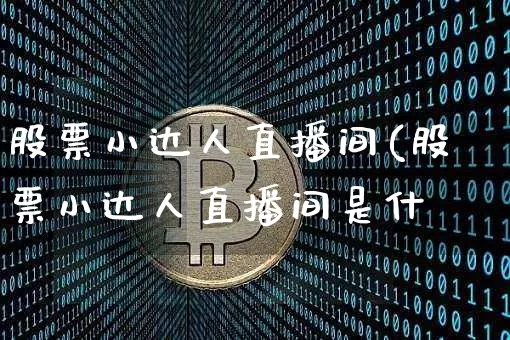 股票小达人直播间(股票小达人直播间是什乿_https://www.erdeww.com_期货行情_第1张