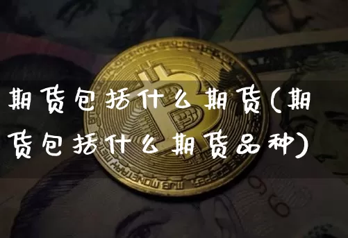 期货包括什么期货(期货包括什么期货品种)_https://www.erdeww.com_期货行情_第1张