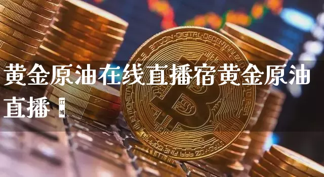 黄金原油在线直播宿黄金原油直播闿_https://www.erdeww.com_期货_第1张