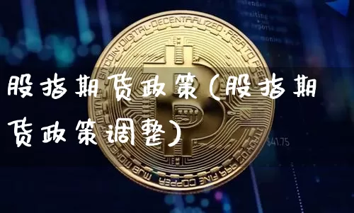 股指期货政策(股指期货政策调整)_https://www.erdeww.com_期货资讯_第1张