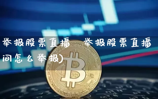 举报股票直播闿举报股票直播间怎么举报)_https://www.erdeww.com_期货行情_第1张