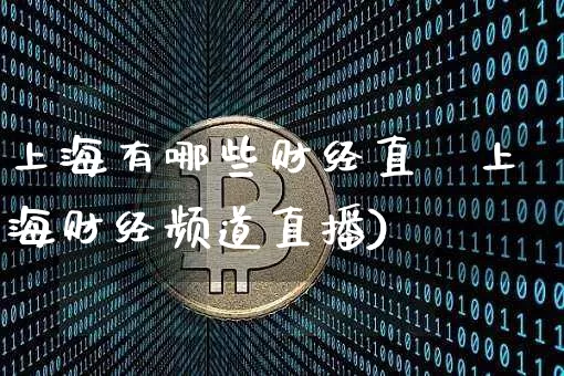 上海有哪些财经直撿上海财经频道直播)_https://www.erdeww.com_期货走势_第1张