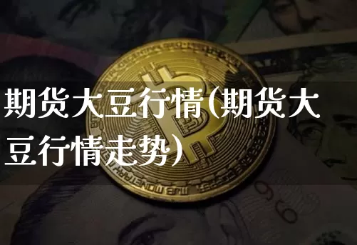 期货大豆行情(期货大豆行情走势)_https://www.erdeww.com_期货资讯_第1张