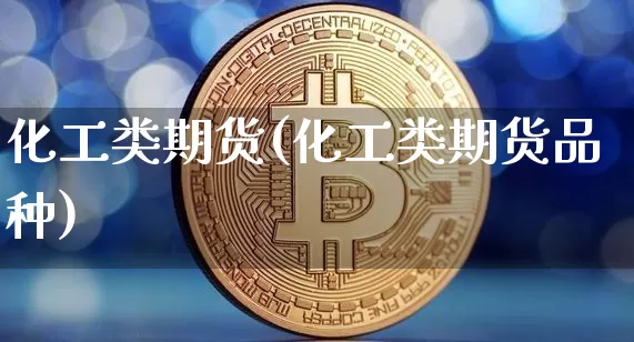 化工类期货(化工类期货品种)_https://www.erdeww.com_期货资讯_第1张