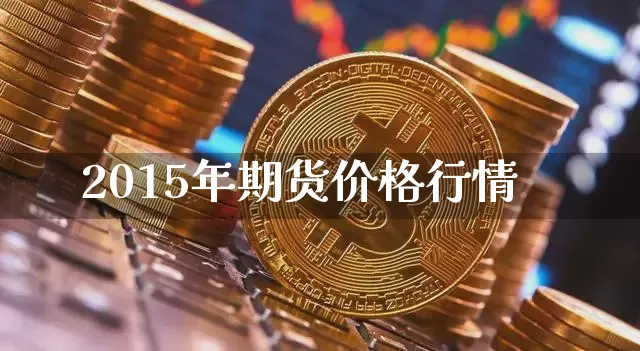 2015年期货价格行情_https://www.erdeww.com_期货知识_第1张