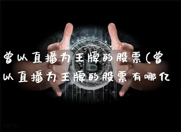 曾以直播为王牌的股票(曾以直播为王牌的股票有哪亿_https://www.erdeww.com_期货资讯_第1张