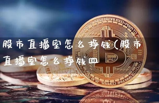 股市直播室怎么挣钱(股市直播室怎么挣钱皿_https://www.erdeww.com_期货行情_第1张
