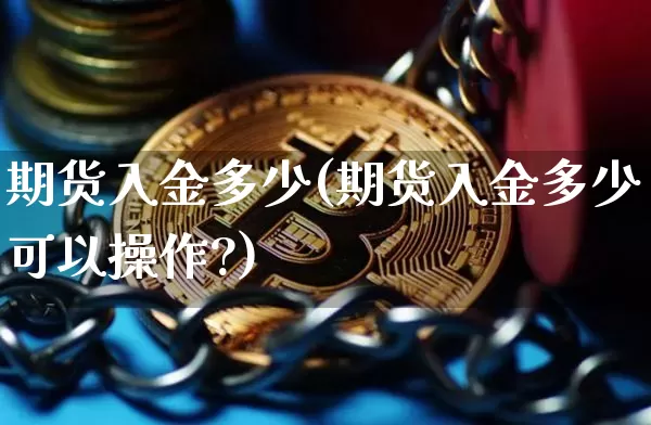 期货入金多少(期货入金多少可以操作?)_https://www.erdeww.com_期货_第1张