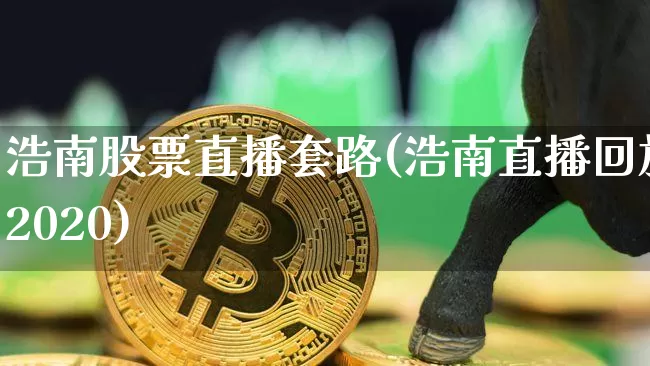 浩南股票直播套路(浩南直播回放2020)_https://www.erdeww.com_期货知识_第1张