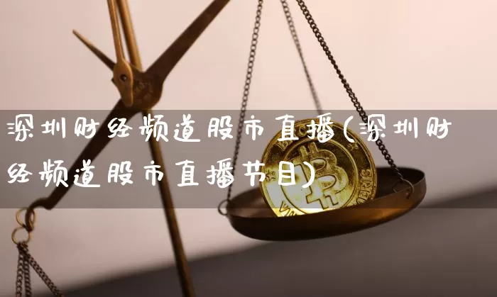 深圳财经频道股市直播(深圳财经频道股市直播节目)_https://www.erdeww.com_期货走势_第1张