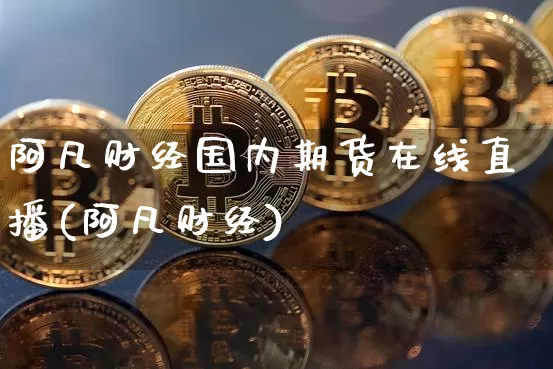 阿凡财经国内期货在线直播(阿凡财经)_https://www.erdeww.com_期货_第1张