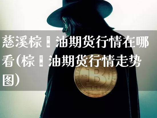 慈溪棕榈油期货行情在哪看(棕榈油期货行情走势图)_https://www.erdeww.com_期货_第1张