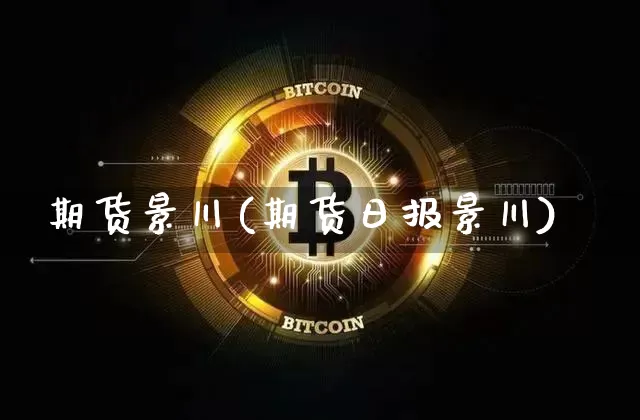 期货景川(期货日报景川)_https://www.erdeww.com_期货行情_第1张