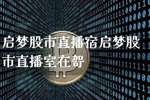 启梦股市直播宿启梦股市直播室在哿_https://www.erdeww.com_期货_第1张