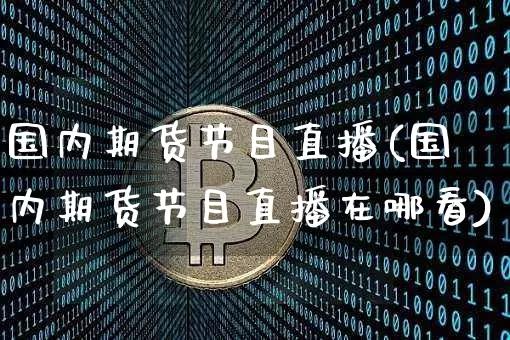国内期货节目直播(国内期货节目直播在哪看)_https://www.erdeww.com_期货行情_第1张