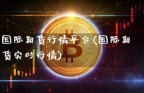 国际期货行情平台(国际期货实时行情)_https://www.erdeww.com_期货行情_第1张