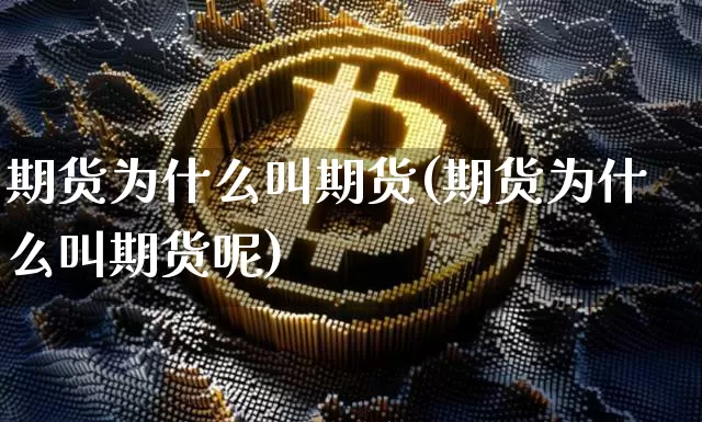 期货为什么叫期货(期货为什么叫期货呢)_https://www.erdeww.com_期货行情_第1张